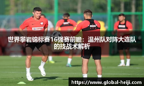 世界攀岩锦标赛16强赛前瞻：温州队对阵大连队的技战术解析