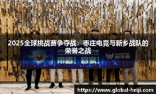 2025全球挑战赛争夺战：枣庄电竞与新乡战队的荣誉之战